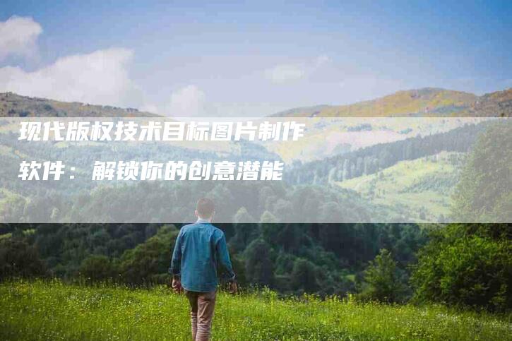 现代版权技术目标图片制作软件：解锁你的创意潜能