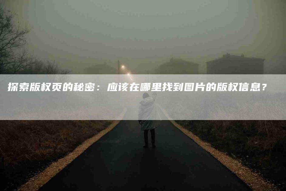 探索版权页的秘密：应该在哪里找到图片的版权信息？