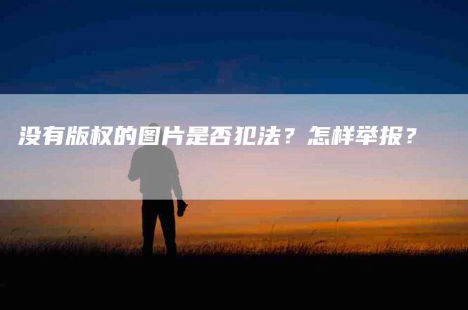 没有版权的图片是否犯法？怎样举报？