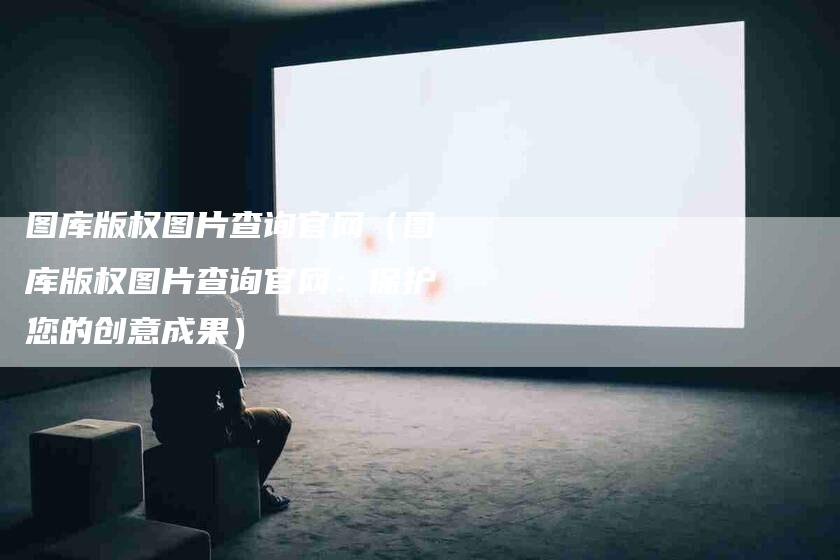 图库版权图片查询官网（图库版权图片查询官网：保护您的创意成果）