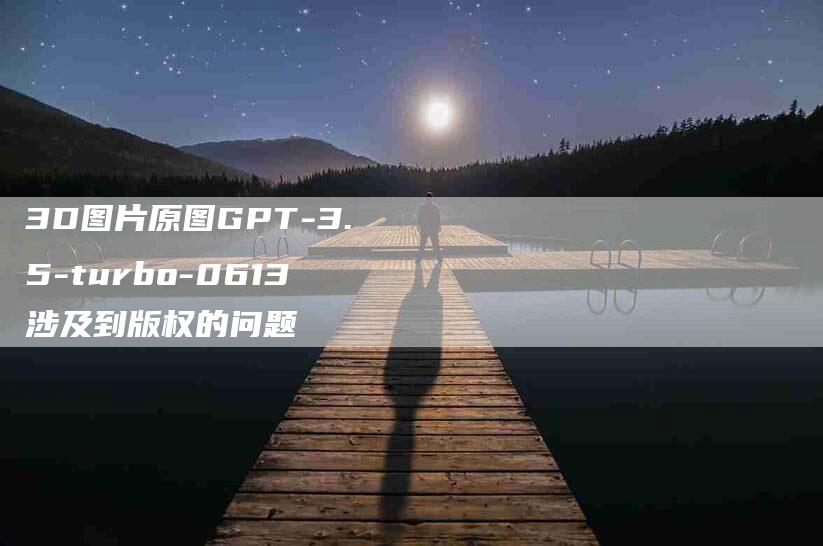 3D图片原图GPT-3.5-turbo-0613涉及到版权的问题