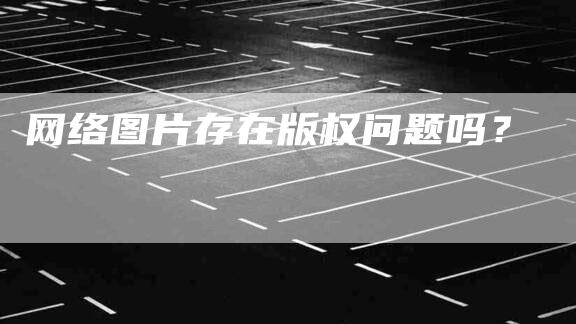 网络图片存在版权问题吗？