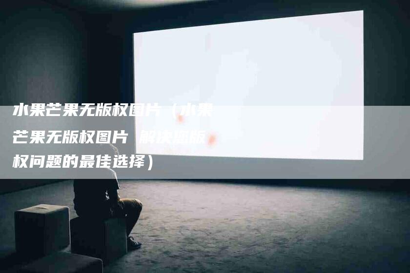 水果芒果无版权图片（水果芒果无版权图片 解决您版权问题的最佳选择）