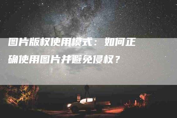 图片版权使用模式：如何正确使用图片并避免侵权？