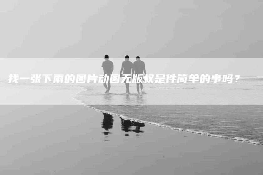 找一张下雨的图片动图无版权是件简单的事吗？