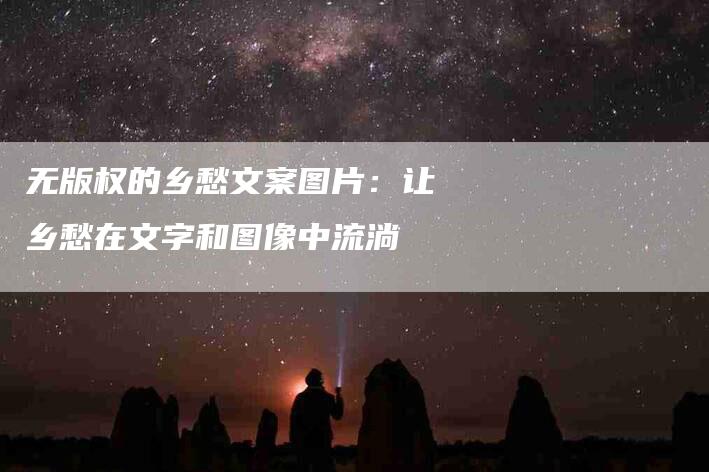 无版权的乡愁文案图片：让乡愁在文字和图像中流淌