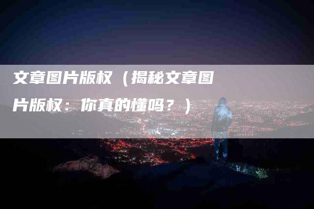 文章图片版权（揭秘文章图片版权：你真的懂吗？）