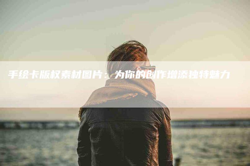 手绘卡版权素材图片：为你的创作增添独特魅力