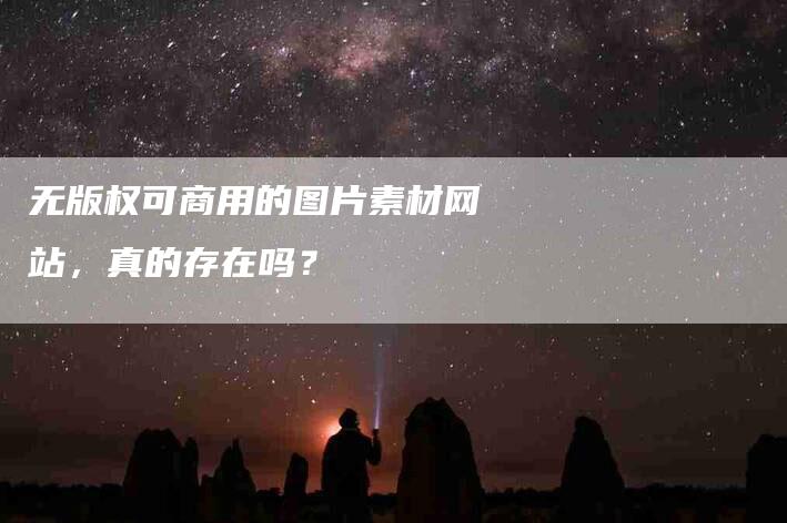 无版权可商用的图片素材网站，真的存在吗？