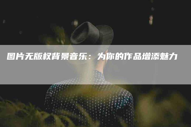 图片无版权背景音乐：为你的作品增添魅力