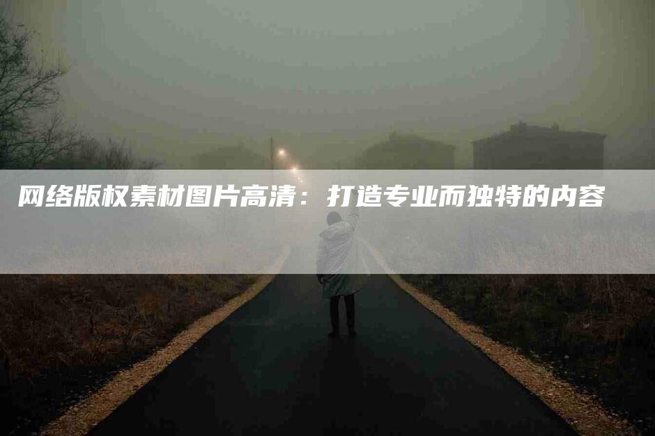 网络版权素材图片高清：打造专业而独特的内容