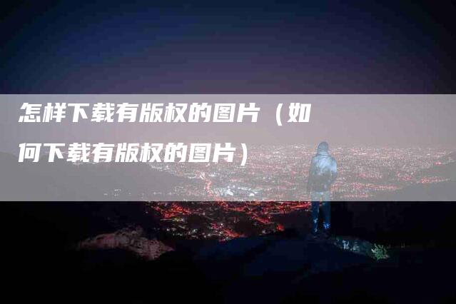 怎样下载有版权的图片（如何下载有版权的图片）