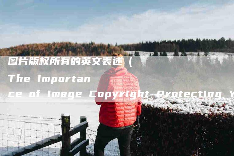 图片版权所有的英文表述（The Importance of Image Copyright Protecting Your Creative Assets）