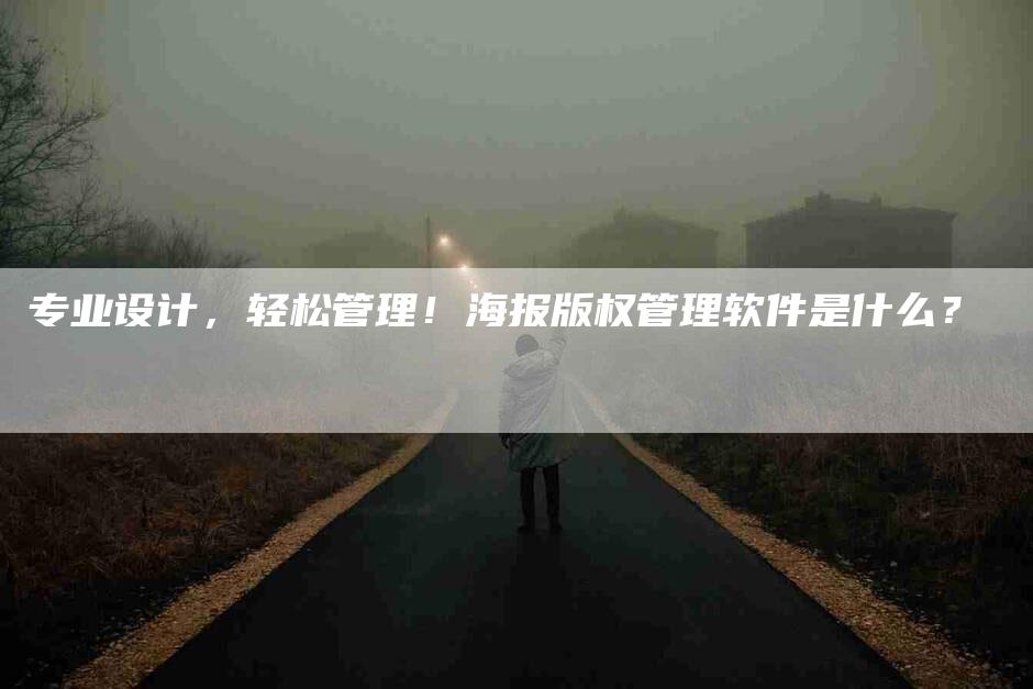 专业设计，轻松管理！海报版权管理软件是什么？