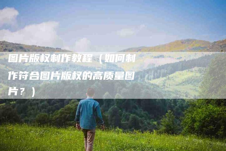 图片版权制作教程（如何制作符合图片版权的高质量图片？）