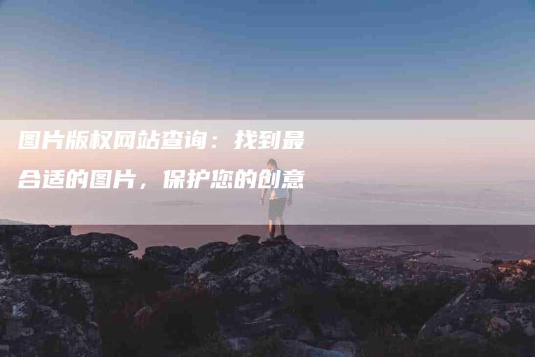 图片版权网站查询：找到最合适的图片，保护您的创意