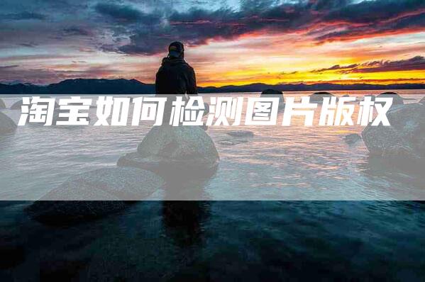 淘宝如何检测图片版权