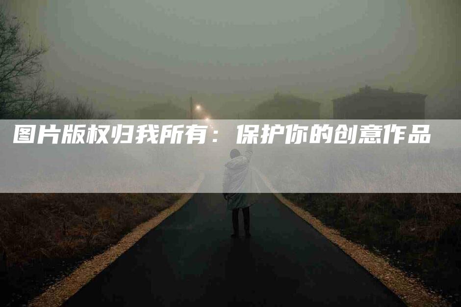 图片版权归我所有：保护你的创意作品