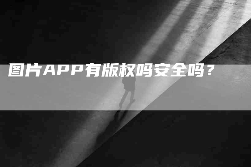 图片APP有版权吗安全吗？