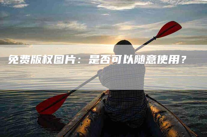 免费版权图片：是否可以随意使用？