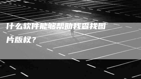 什么软件能够帮助我查找图片版权？