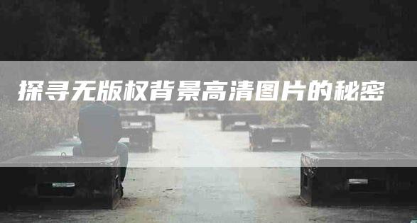 探寻无版权背景高清图片的秘密