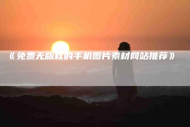 《免费无版权的手机图片素材网站推荐》