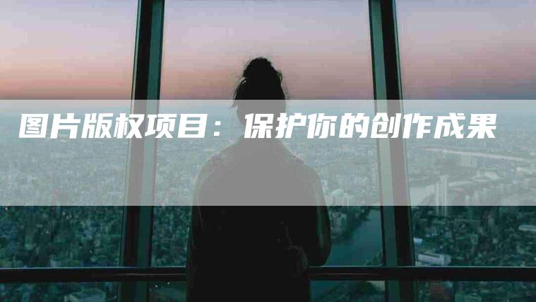 图片版权项目：保护你的创作成果