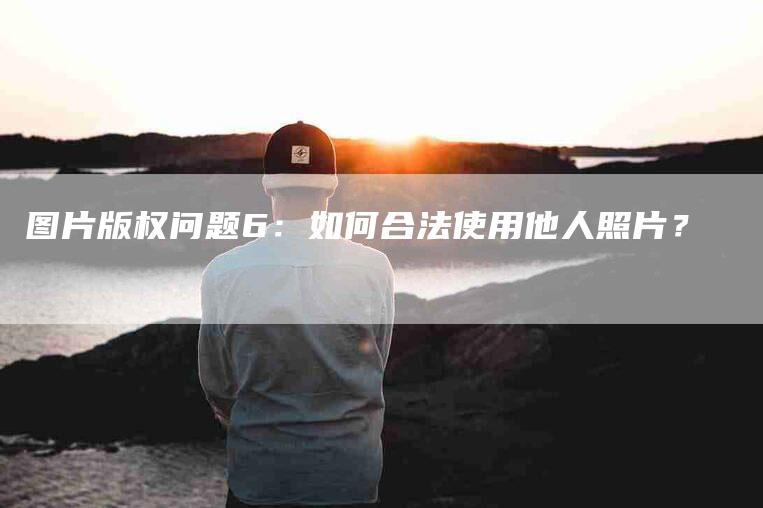 图片版权问题6：如何合法使用他人照片？