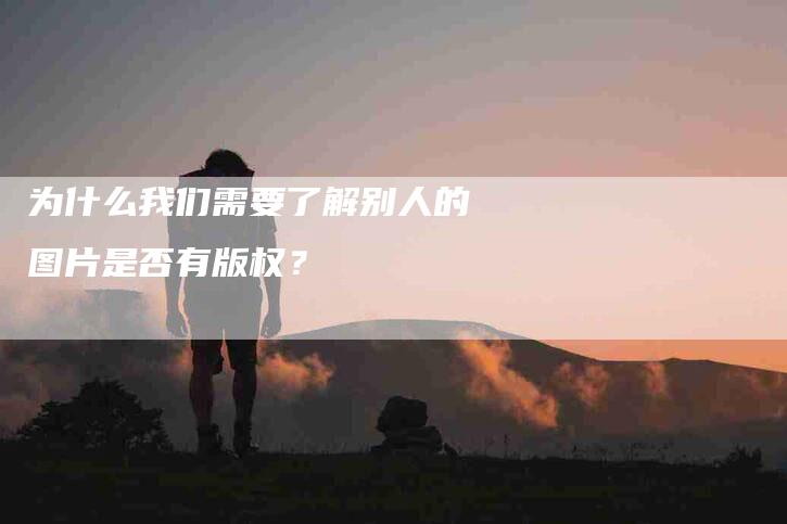 为什么我们需要了解别人的图片是否有版权？