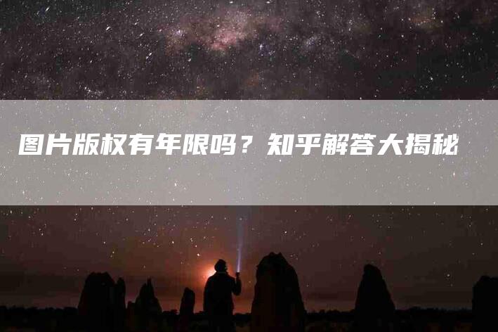 图片版权有年限吗？知乎解答大揭秘