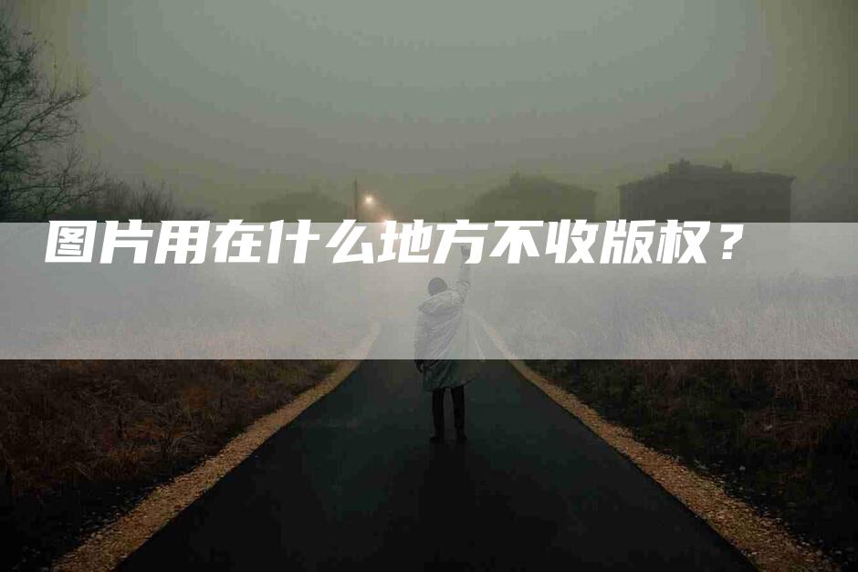 图片用在什么地方不收版权？