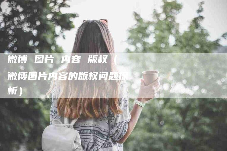 微博 图片 内容 版权（微博图片内容的版权问题探析）