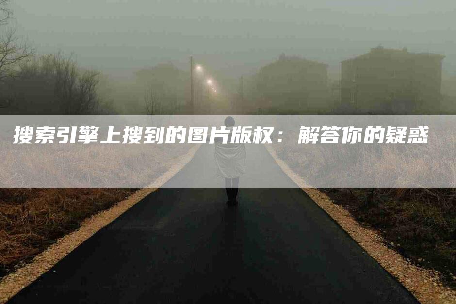 搜索引擎上搜到的图片版权：解答你的疑惑