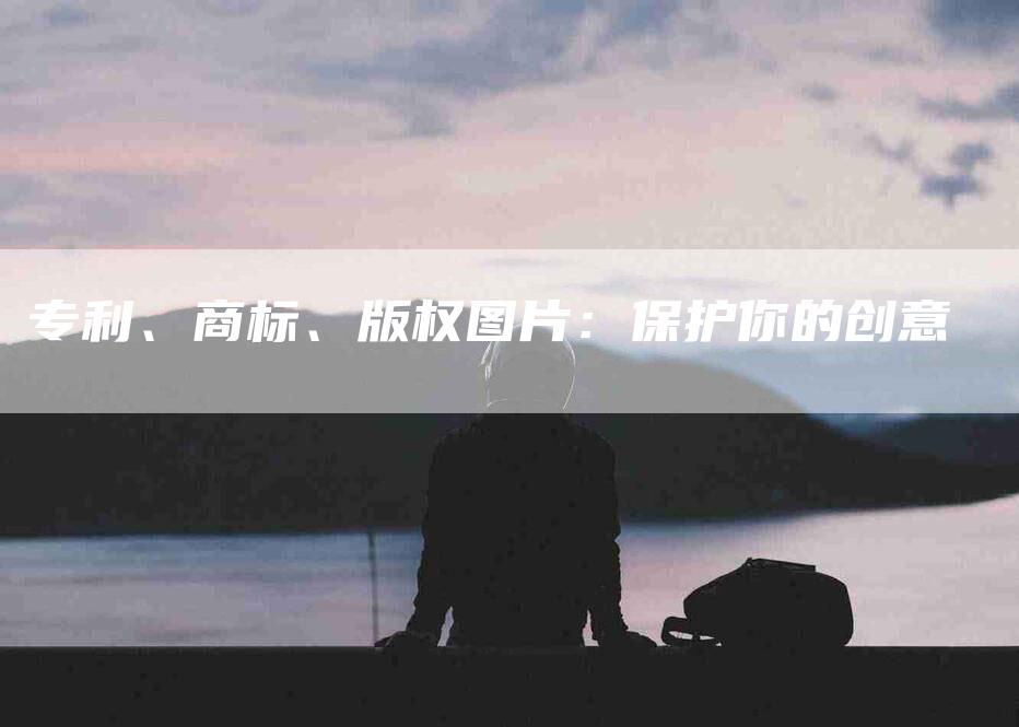 专利、商标、版权图片：保护你的创意