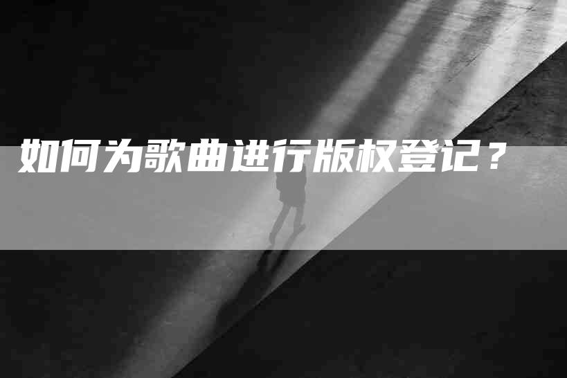 如何为歌曲进行版权登记？