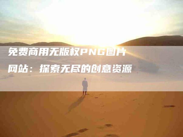 免费商用无版权PNG图片网站：探索无尽的创意资源