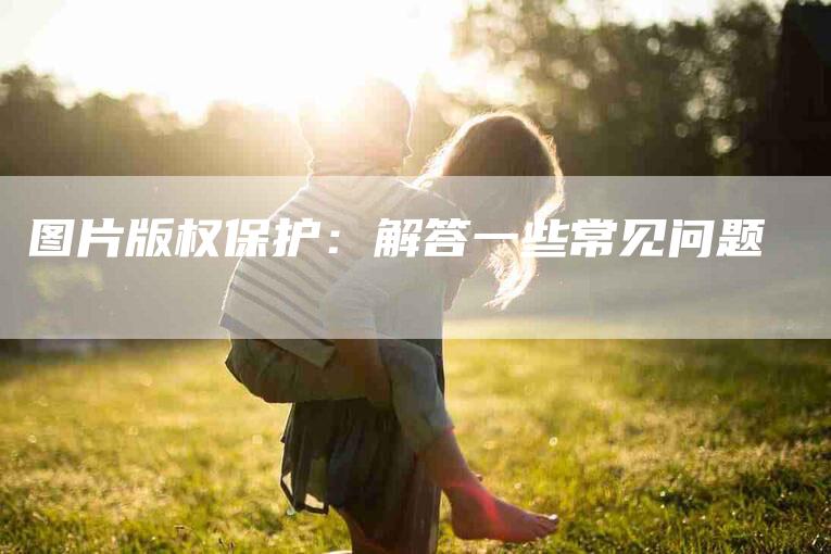 图片版权保护：解答一些常见问题