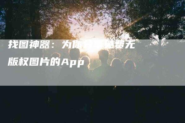 找图神器：为你分享免费无版权图片的App