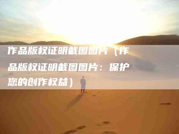 作品版权证明截图图片（作品版权证明截图图片：保护您的创作权益）