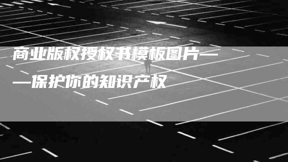 商业版权授权书模板图片——保护你的知识产权