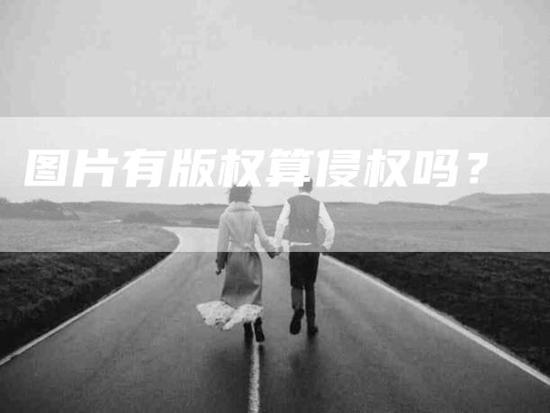 图片有版权算侵权吗？