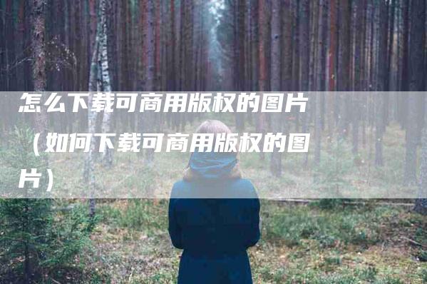 怎么下载可商用版权的图片（如何下载可商用版权的图片）