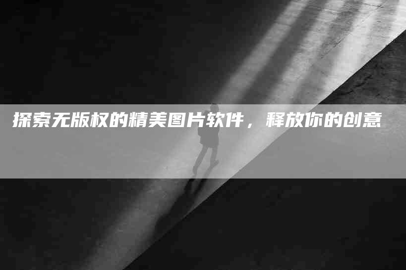 探索无版权的精美图片软件，释放你的创意