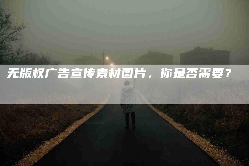 无版权广告宣传素材图片，你是否需要？