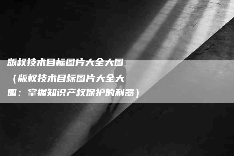 版权技术目标图片大全大图（版权技术目标图片大全大图：掌握知识产权保护的利器）