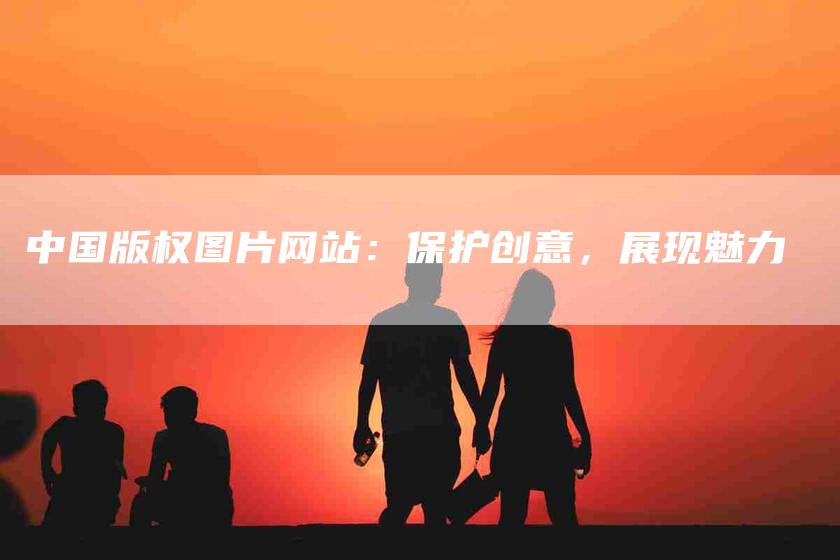 中国版权图片网站：保护创意，展现魅力