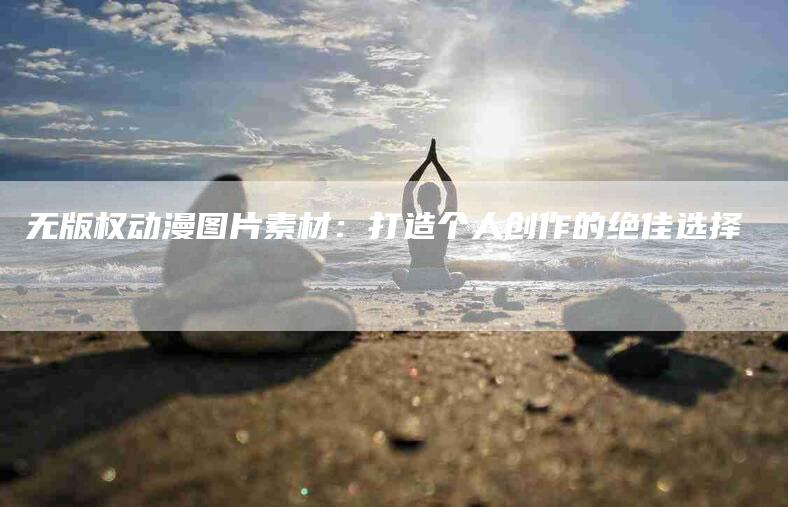 无版权动漫图片素材：打造个人创作的绝佳选择