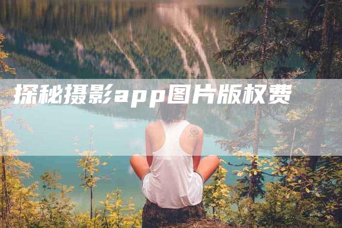 探秘摄影app图片版权费