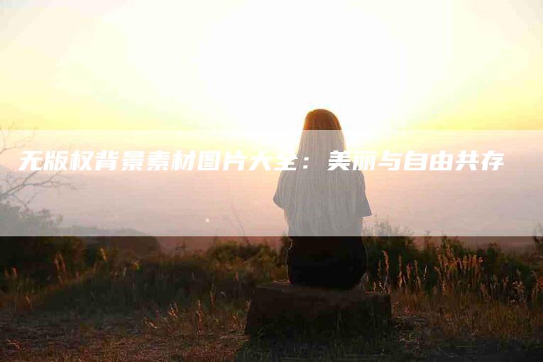 无版权背景素材图片大全：美丽与自由共存